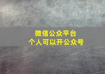 微信公众平台 个人可以开公众号